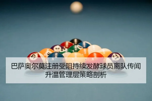 巴萨奥尔莫注册受阻持续发酵球员离队传闻升温管理层策略剖析