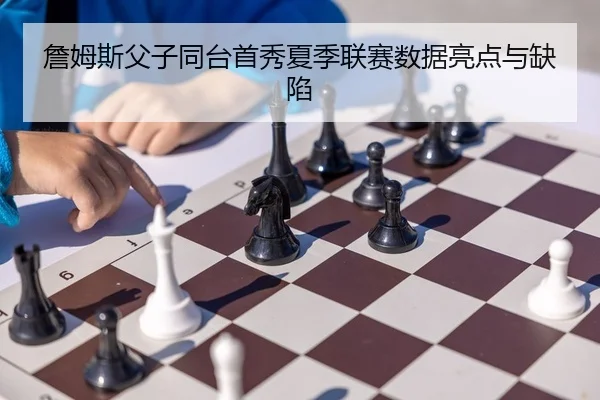 詹姆斯父子同台首秀夏季联赛数据亮点与缺陷